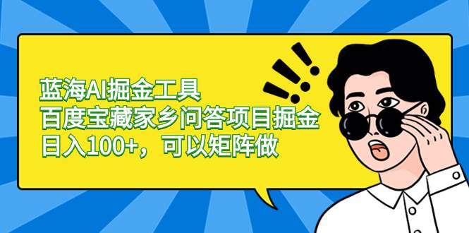 （8506期）蓝海AI掘金工具百度宝藏家乡问答项目掘金，日入100+，可以矩阵做云深网创社聚集了最新的创业项目，副业赚钱，助力网络赚钱创业。云深网创社