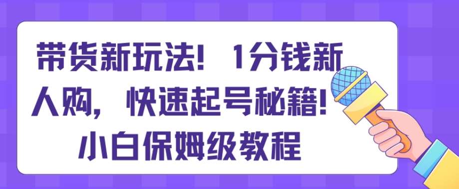 带货新玩法，1分钱新人购，快速起号秘籍，小白保姆级教程【揭秘】云深网创社聚集了最新的创业项目，副业赚钱，助力网络赚钱创业。云深网创社