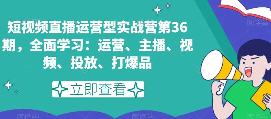 短视频直播运营型实战营第36期，全面学习：运营、主播、视频、投放、打爆品云深网创社聚集了最新的创业项目，副业赚钱，助力网络赚钱创业。云深网创社