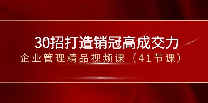 30招打造销冠高成交力-企业管理精品视频课（41节课）云深网创社聚集了最新的创业项目，副业赚钱，助力网络赚钱创业。云深网创社