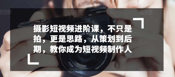 摄影短视频进阶课，不只是拍，更是思路，从策划到后期，教你成为短视频制作人云深网创社聚集了最新的创业项目，副业赚钱，助力网络赚钱创业。云深网创社