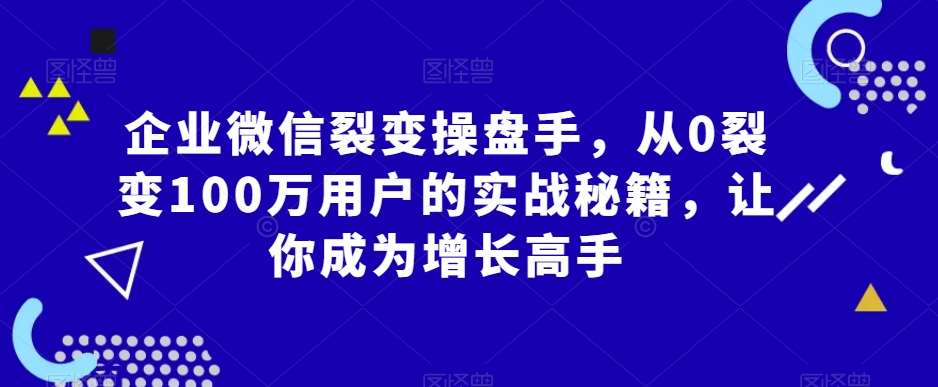 企业微信裂变操盘手，从0裂变100万用户的实战秘籍，让你成为增长高手云深网创社聚集了最新的创业项目，副业赚钱，助力网络赚钱创业。云深网创社