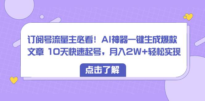 （8455期）订阅号流量主必看！AI神器一键生成爆款文章 10天快速起号，月入2W+轻松实现云深网创社聚集了最新的创业项目，副业赚钱，助力网络赚钱创业。云深网创社