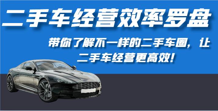 二手车经营效率罗盘-带你了解不一样的二手车圈，让二手车经营更高效！云深网创社聚集了最新的创业项目，副业赚钱，助力网络赚钱创业。云深网创社