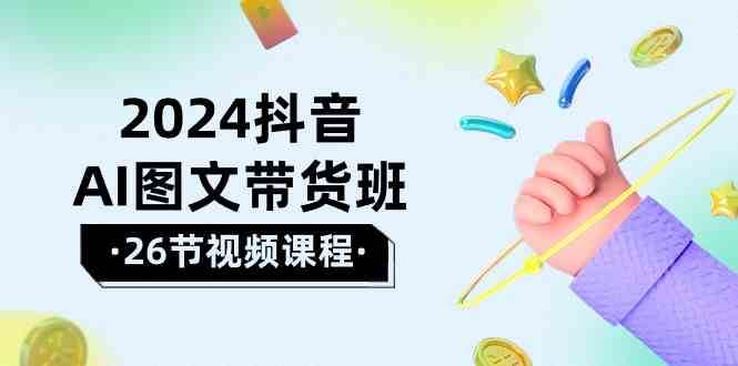 2024抖音AI图文带货班：在这个赛道上乘风破浪拿到好效果（26节课）云深网创社聚集了最新的创业项目，副业赚钱，助力网络赚钱创业。云深网创社