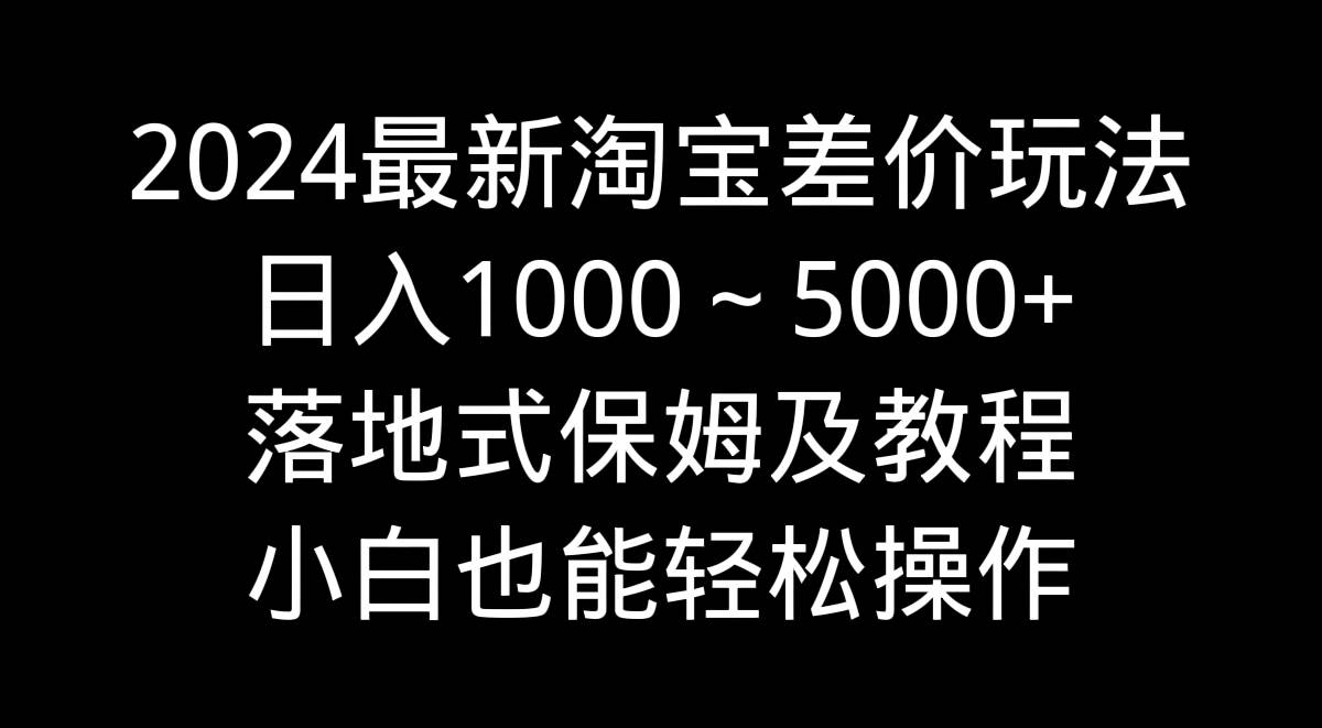 （9055期）2024最新淘宝差价玩法，日入1000～5000+落地式保姆及教程 小白也能轻松操作云深网创社聚集了最新的创业项目，副业赚钱，助力网络赚钱创业。云深网创社