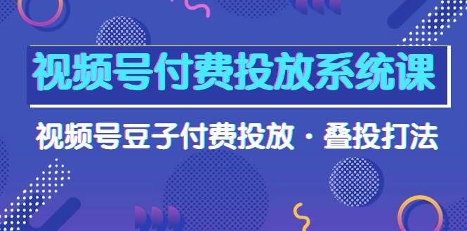 （10111期）视频号付费投放系统课，视频号豆子付费投放·叠投打法（高清视频课）云深网创社聚集了最新的创业项目，副业赚钱，助力网络赚钱创业。云深网创社