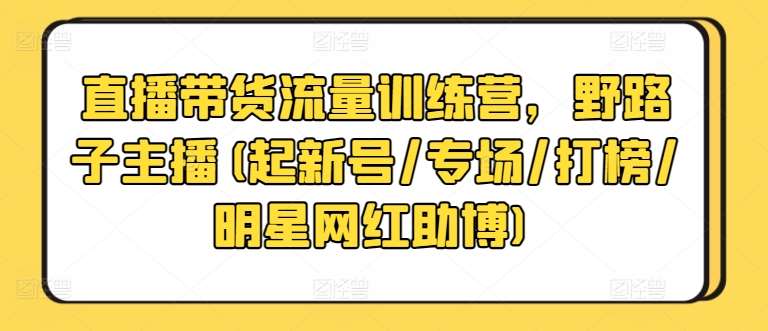 直播带货流量训练营，野路子主播(起新号/专场/打榜/明星网红助博)云深网创社聚集了最新的创业项目，副业赚钱，助力网络赚钱创业。云深网创社