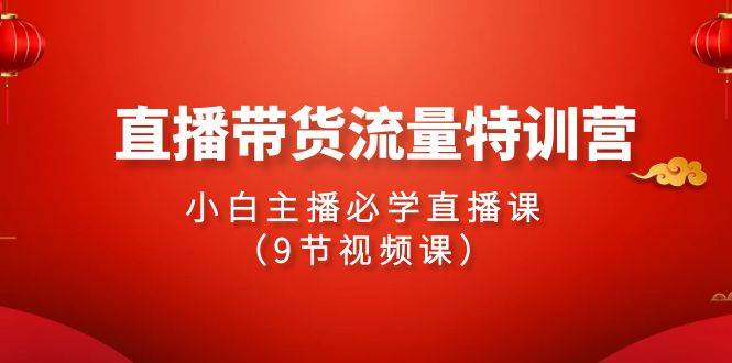 （9592期）2024直播带货流量特训营，小白主播必学直播课（9节视频课）云深网创社聚集了最新的创业项目，副业赚钱，助力网络赚钱创业。云深网创社