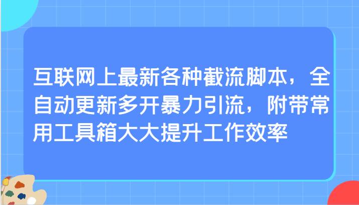 互联网上最新各种截流脚本，全自动更新多开暴力引流，附带常用工具箱大大提升工作效率云深网创社聚集了最新的创业项目，副业赚钱，助力网络赚钱创业。云深网创社