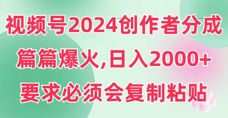 （9292期）视频号2024创作者分成，片片爆火，要求必须会复制粘贴，日入2000+云深网创社聚集了最新的创业项目，副业赚钱，助力网络赚钱创业。云深网创社