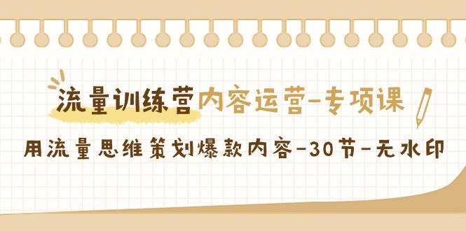 流量训练营之内容运营专项课，用流量思维策划爆款内容（30节课）云深网创社聚集了最新的创业项目，副业赚钱，助力网络赚钱创业。云深网创社