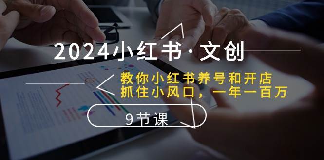 2024小红书文创：教你小红书养号和开店、抓住小风口 一年一百万 (9节课)云深网创社聚集了最新的创业项目，副业赚钱，助力网络赚钱创业。云深网创社