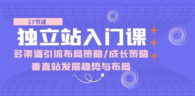 （10549期）独立站 入门课：多渠道 引流布局策略/成长策略/垂直站发展趋势与布局云深网创社聚集了最新的创业项目，副业赚钱，助力网络赚钱创业。云深网创社