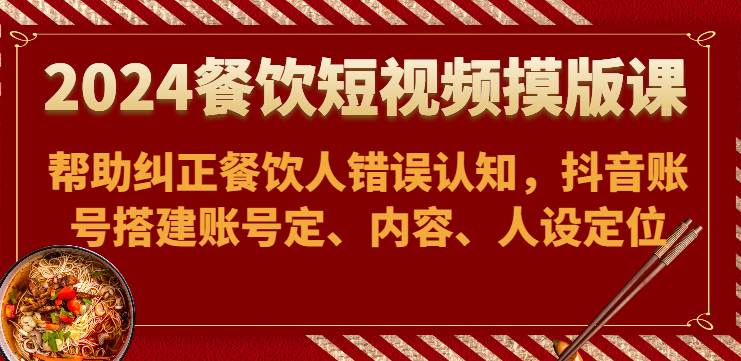 2024餐饮短视频摸版课-帮助纠正餐饮人错误认知，抖音账号搭建账号定、内容、人设定位云深网创社聚集了最新的创业项目，副业赚钱，助力网络赚钱创业。云深网创社