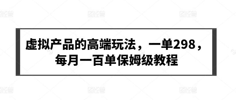 虚拟产品的高端玩法，一单298，每月一百单保姆级教程【揭秘】云深网创社聚集了最新的创业项目，副业赚钱，助力网络赚钱创业。云深网创社