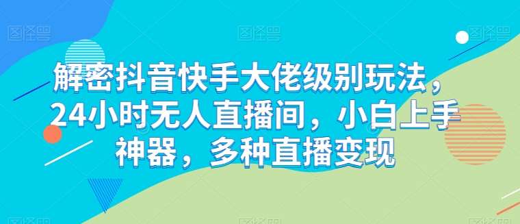 解密抖音快手大佬级别玩法，24小时无人直播间，小白上手神器，多种直播变现【揭秘】云深网创社聚集了最新的创业项目，副业赚钱，助力网络赚钱创业。云深网创社