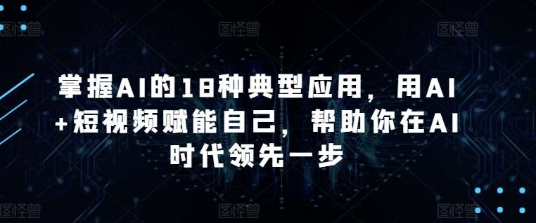 掌握AI的18种典型应用，用AI+短视频赋能自己，帮助你在AI时代领先一步云深网创社聚集了最新的创业项目，副业赚钱，助力网络赚钱创业。云深网创社