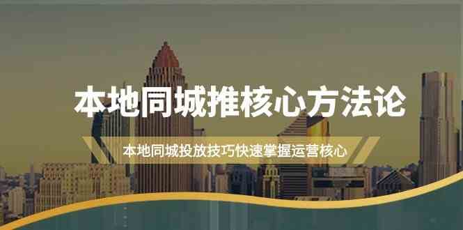 本地同城推核心方法论，本地同城投放技巧快速掌握运营核心（16节课）云深网创社聚集了最新的创业项目，副业赚钱，助力网络赚钱创业。云深网创社