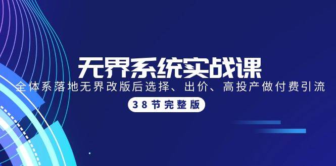 （9992期）无界系统实战课：全体系落地无界改版后选择、出价、高投产做付费引流-38节云深网创社聚集了最新的创业项目，副业赚钱，助力网络赚钱创业。云深网创社