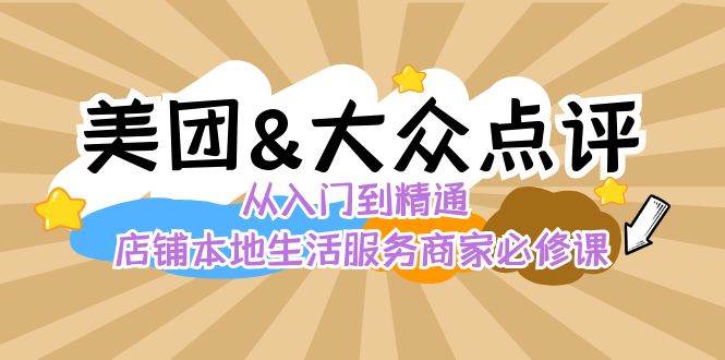 美团+大众点评 从入门到精通：店铺本地生活 流量提升 店铺运营 推广秘术 评价管理云深网创社聚集了最新的创业项目，副业赚钱，助力网络赚钱创业。云深网创社