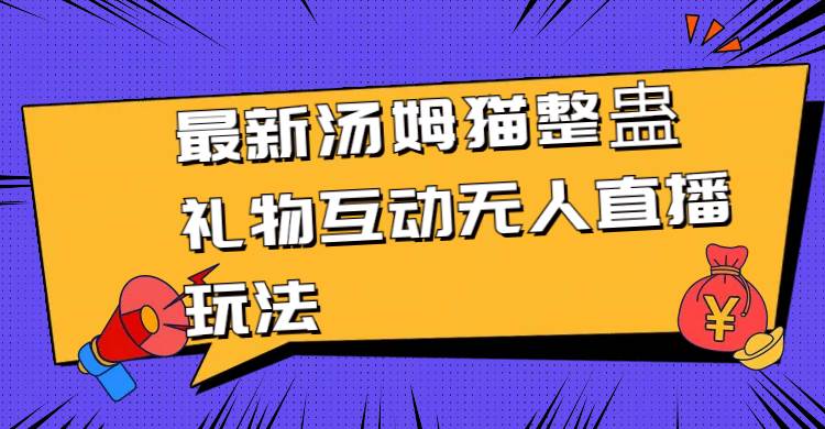 （8915期）最新汤姆猫整蛊礼物互动无人直播玩法云深网创社聚集了最新的创业项目，副业赚钱，助力网络赚钱创业。云深网创社