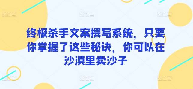 终极杀手文案撰写系统，只要你掌握了这些秘诀，你可以在沙漠里卖沙子云深网创社聚集了最新的创业项目，副业赚钱，助力网络赚钱创业。云深网创社