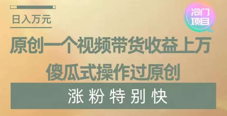 原创一个视频带货收益上万，傻瓜式操作过原创，几分钟做一个视频涨粉特别快【揭秘】云深网创社聚集了最新的创业项目，副业赚钱，助力网络赚钱创业。云深网创社