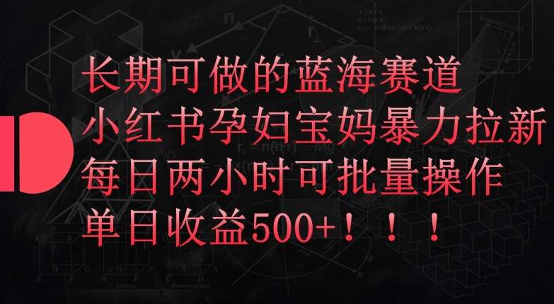 长期可做的蓝海赛道，小红书孕妇宝妈暴力拉新玩法，每日两小时可批量操作，单日收益500+【揭秘】云深网创社聚集了最新的创业项目，副业赚钱，助力网络赚钱创业。云深网创社