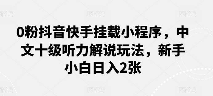 0粉抖音快手挂载小程序，中文十级听力解说玩法，新手小白日入2张云深网创社聚集了最新的创业项目，副业赚钱，助力网络赚钱创业。云深网创社