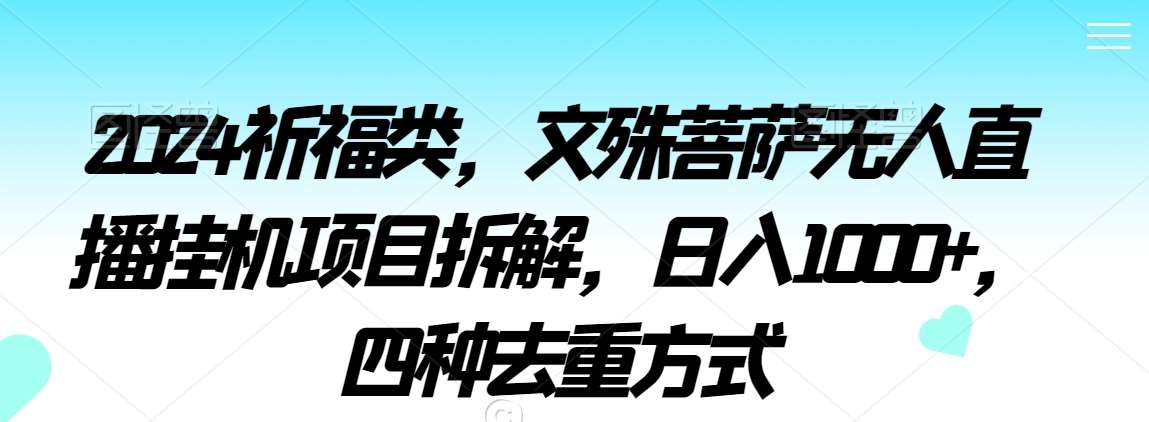 2024祈福类，文殊菩萨无人直播挂机项目拆解，日入1000+，四种去重方式【揭秘】云深网创社聚集了最新的创业项目，副业赚钱，助力网络赚钱创业。云深网创社