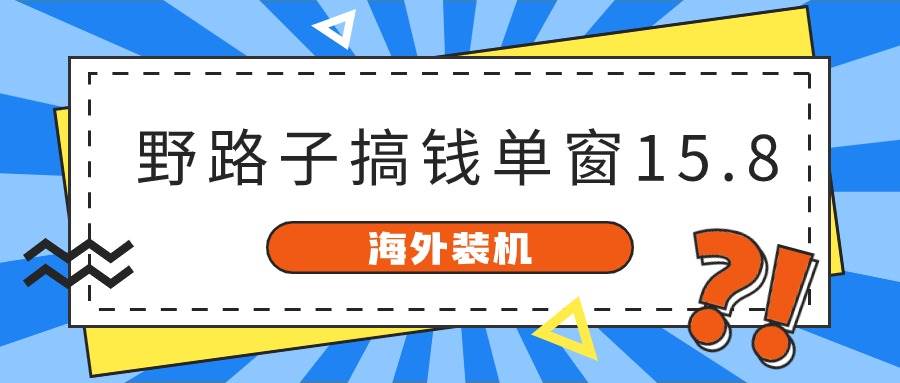 （10385期）海外装机，野路子搞钱，单窗口15.8，已变现10000+云深网创社聚集了最新的创业项目，副业赚钱，助力网络赚钱创业。云深网创社