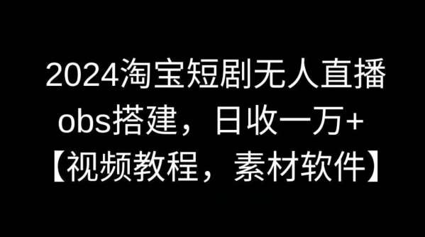 2024淘宝短剧无人直播，obs搭建，日收一万+【视频教程+素材+软件】【揭秘】云深网创社聚集了最新的创业项目，副业赚钱，助力网络赚钱创业。云深网创社