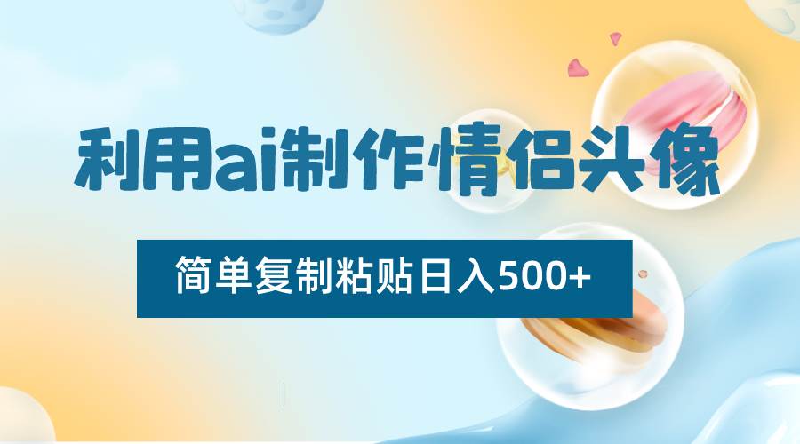 利用ai制作情侣头像，简单复制粘贴日入500+，零成本适合新手制作云深网创社聚集了最新的创业项目，副业赚钱，助力网络赚钱创业。云深网创社