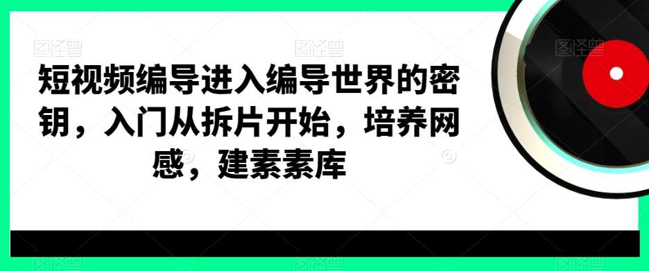 短视频编导进入编导世界的密钥，入门从拆片开始，培养网感，建素素库云深网创社聚集了最新的创业项目，副业赚钱，助力网络赚钱创业。云深网创社