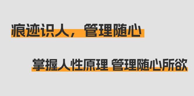 （9125期）痕迹 识人，管理随心：掌握人性原理 管理随心所欲（31节课）云深网创社聚集了最新的创业项目，副业赚钱，助力网络赚钱创业。云深网创社