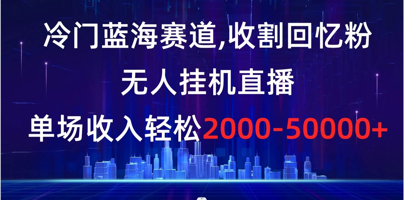 （8544期）冷门蓝海赛道，收割回忆粉，无人挂机直播，单场收入轻松2000-5w+云深网创社聚集了最新的创业项目，副业赚钱，助力网络赚钱创业。云深网创社