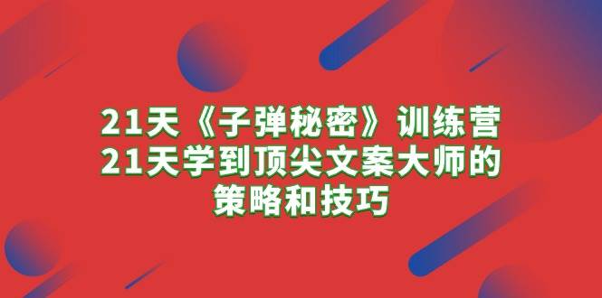 （10210期）21天《子弹秘密》训练营，21天学到顶尖文案大师的策略和技巧云深网创社聚集了最新的创业项目，副业赚钱，助力网络赚钱创业。云深网创社