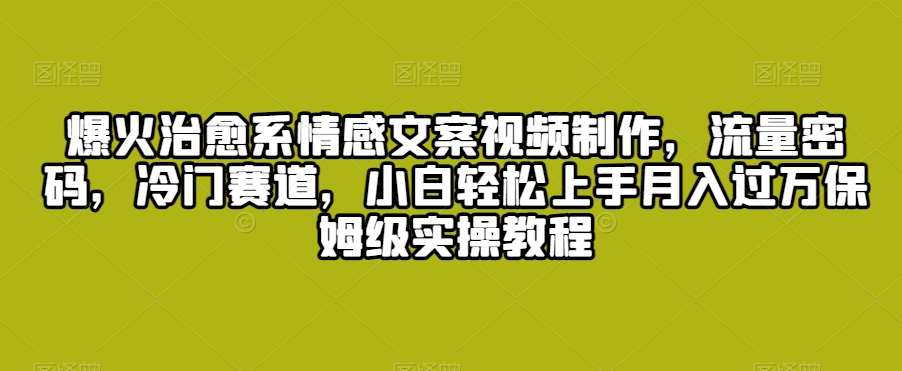 爆火治愈系情感文案视频制作，流量密码，冷门赛道，小白轻松上手月入过万保姆级实操教程【揭秘】云深网创社聚集了最新的创业项目，副业赚钱，助力网络赚钱创业。云深网创社