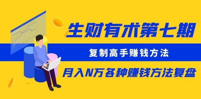 生财有术第七期：复制高手赚钱方法 月入N万各种方法复盘（更新到20240107）云深网创社聚集了最新的创业项目，副业赚钱，助力网络赚钱创业。云深网创社