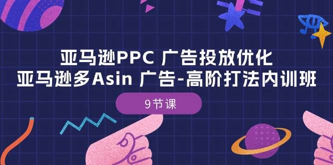 （10604期）亚马逊PPC 广告投放优化：亚马逊多Asin 广告-高阶打法内训班-9节课云深网创社聚集了最新的创业项目，副业赚钱，助力网络赚钱创业。云深网创社