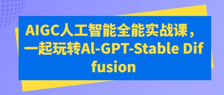 AIGC人工智能全能实战课，一起玩转Al-GPT-Stable Diffusion云深网创社聚集了最新的创业项目，副业赚钱，助力网络赚钱创业。云深网创社