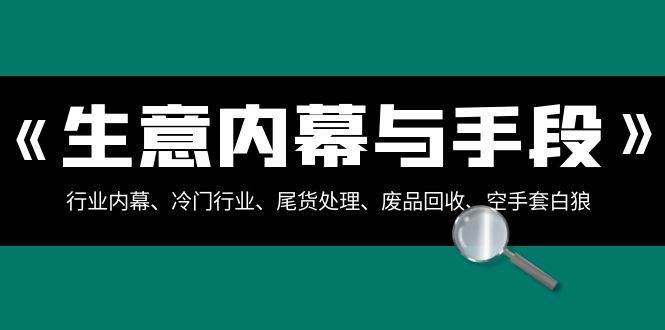 生意内幕与手段：行业内幕、冷门行业、尾货处理、废品回收、空手套白狼（全集）云深网创社聚集了最新的创业项目，副业赚钱，助力网络赚钱创业。云深网创社