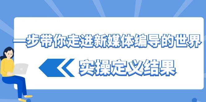 一步带你走进新媒体编导的世界，实操定义结果（17节课）云深网创社聚集了最新的创业项目，副业赚钱，助力网络赚钱创业。云深网创社