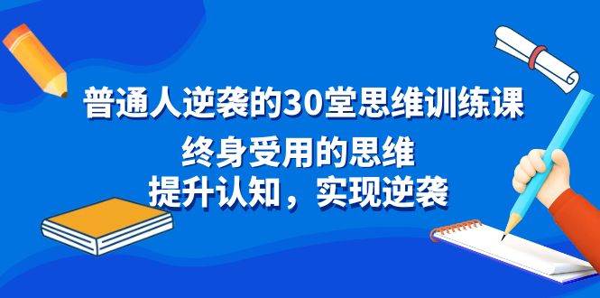 （8935期）普通人逆袭的30堂思维训练课，终身受用的思维，提升认知，实现逆袭云深网创社聚集了最新的创业项目，副业赚钱，助力网络赚钱创业。云深网创社