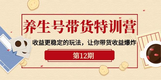 （10110期）养生号带货特训营【12期】收益更稳定的玩法，让你带货收益爆炸-9节直播课云深网创社聚集了最新的创业项目，副业赚钱，助力网络赚钱创业。云深网创社