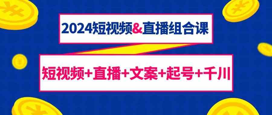 2024短视频&直播组合课：短视频+直播+文案+起号+千川（67节课）云深网创社聚集了最新的创业项目，副业赚钱，助力网络赚钱创业。云深网创社