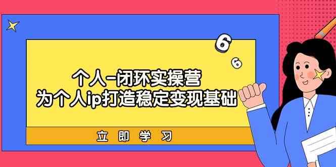 个人闭环实操营：个人ip打造稳定变现基础，带你落地个人的商业变现课云深网创社聚集了最新的创业项目，副业赚钱，助力网络赚钱创业。云深网创社