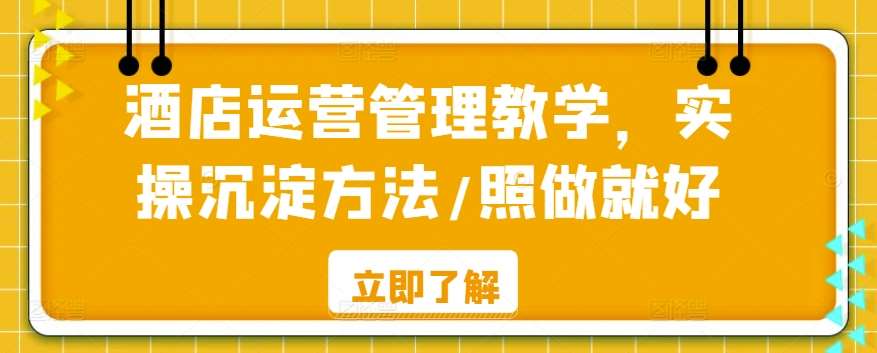 酒店运营管理教学，实操沉淀方法/照做就好云深网创社聚集了最新的创业项目，副业赚钱，助力网络赚钱创业。云深网创社