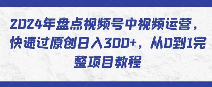 2024年盘点视频号中视频运营，快速过原创日入300+，从0到1完整项目教程云深网创社聚集了最新的创业项目，副业赚钱，助力网络赚钱创业。云深网创社